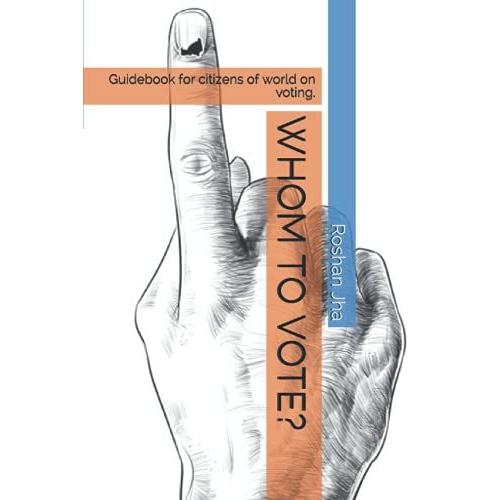 Whom To Vote?: Guidebook For Citizens Of World On Voting.