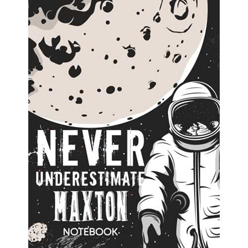 Never Underestimate Maxton Notebook: Astronaut Notebook Birthday Gift For Boys, Men With Personalized Name With Awesome Space Cover Design, 8.5x11 In ,110 Lined Pages.