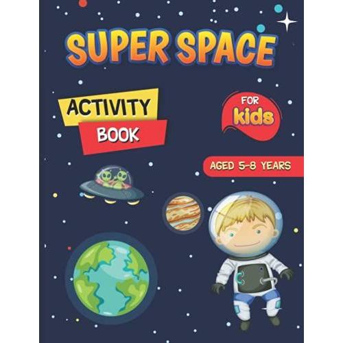 Super Space Activity Book For Kids Aged 5-8 Years: Colouring Book For Kids Who Love Space Rockets, Astronauts And The Solar System. Fun Pages To Colour In And Blank Pages To Draw! 3,2,1...Blast Off!