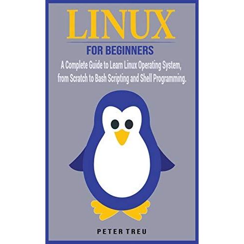 Linux For Beginners: A Complete Guide To Learn Linux Operating System, From Scratch To Bash Scripting And Shell Programming