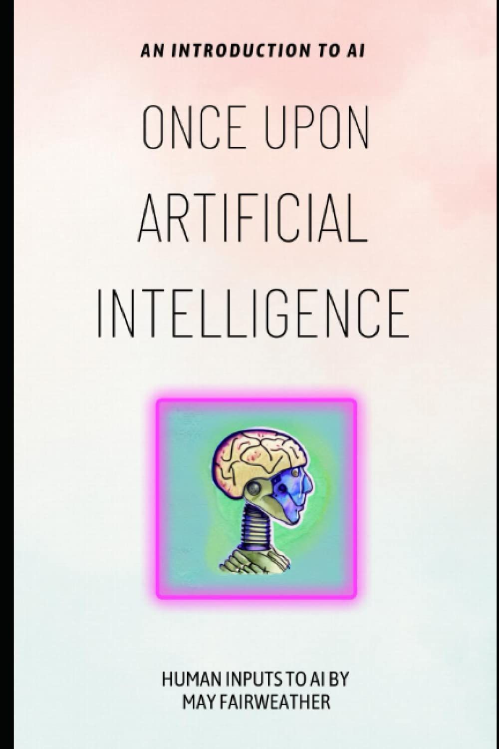 Once Upon Artificial Intelligence: An Ai Written And Illustrated Book With Human Inputs