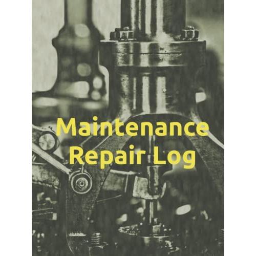 Maintenance Repair Log: Facility Management Logbook Of Equipment Reapirs And Maintenance