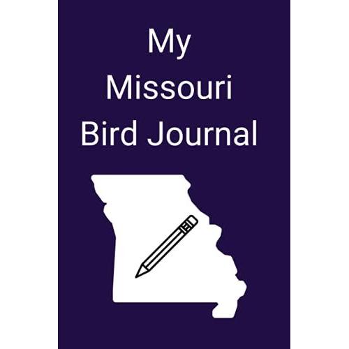 My Missouri Bird Journal: Log Your Sightings Of Missouri's Over 400 Species Of Birds, Fun For Kids And Adults Interested In The Great Outdoors!