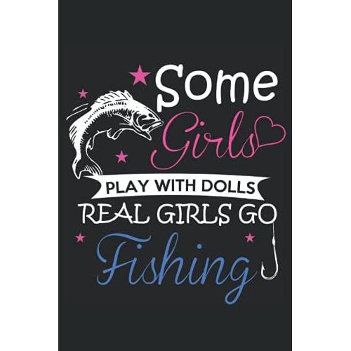 Some Girls Play With Dolls Real Girls Go Love Fishing Journal: Fishing Journal