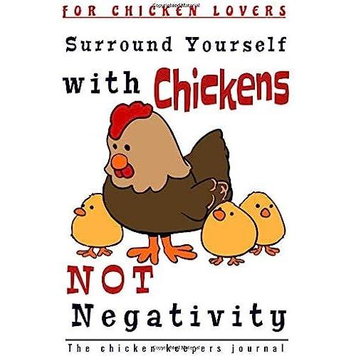 Surround Yourself With Chickens Not Negativity: Ideal Chicken Keeping 6x9 Journal,Tracker & Planner:100 Pages To Fill-In With All Of Your Informationl ... Crasy Chicken Lady,Or Any Chicken Lover!