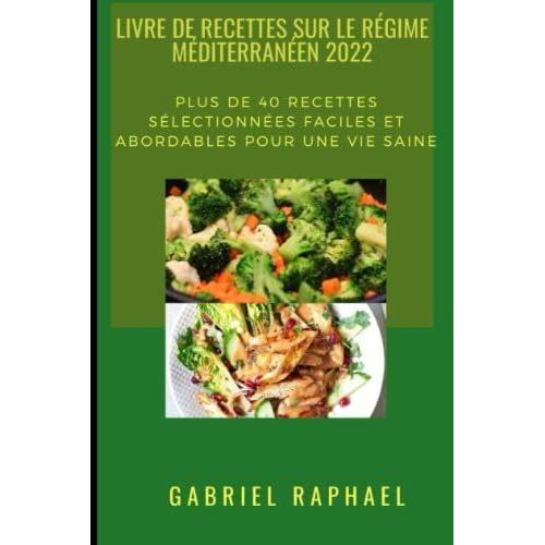 Livre De Recettes Sur Le Régime Méditerranéen 2022: Plus De 40 Recettes Sélectionnées Faciles Et Abordables Pour Une Vie Saine