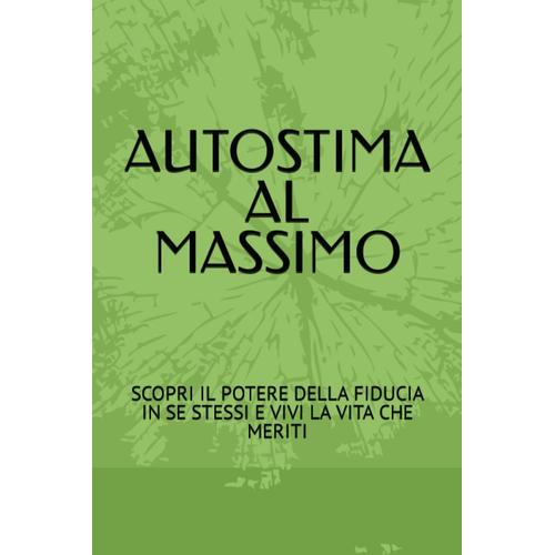 Autostima Al Massimo: Scopri Il Potere Della Fiducia In Se Stessi E Vivi La Vita Che Meriti