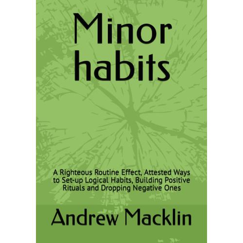 Minor Habits: A Righteous Routine Effect, Attested Ways To Set-Up Logical Habits, Building Positive Rituals And Dropping Negative Ones