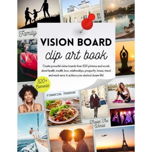 Vision Board Clip Art Book: Turn Dreams Into Goals & Visions Into Reality | Over 320 Pictures, Motivational Words, Quotes And Affirmation Cards To Cut ... Relationships, Success & A Life Of Beauty.