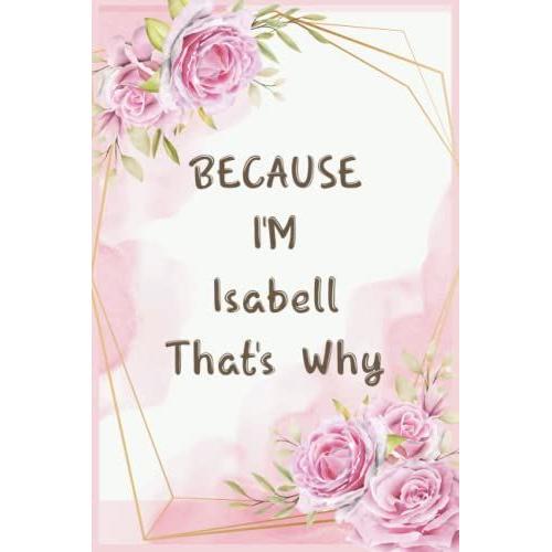 Because I'm Isabell That's Why: Journal Great Gifts For Women, Girls, Wives, Best Gift For Your Friends | Isabell Personal Name Journal | Christmas ... For Anniversary Gifts And New Year Gifts