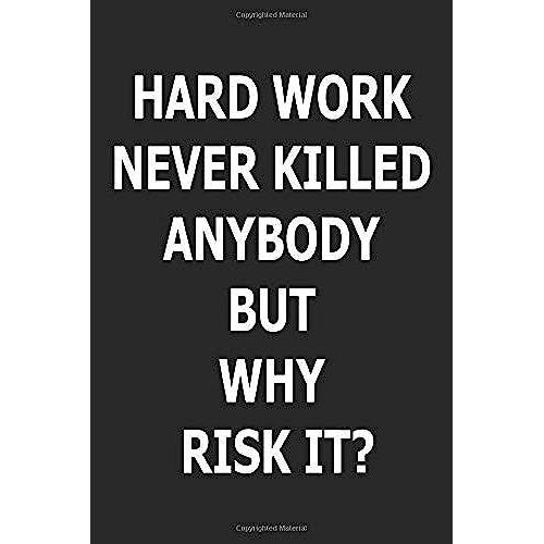 Hard Work Never Killed Anybody But Why Risk It?: Great Gift Idea With Funny Text On Cover, Great Motivational, Unique Notebook, Journal, Diary