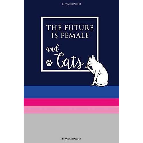 The Future Is Female And Cats Lined Journal: Notebooks For All The Feminists Cat Lover Who Wants To Dominate The World. Perfect For Female Leaders, ... Inspired To Make A Difference In This World