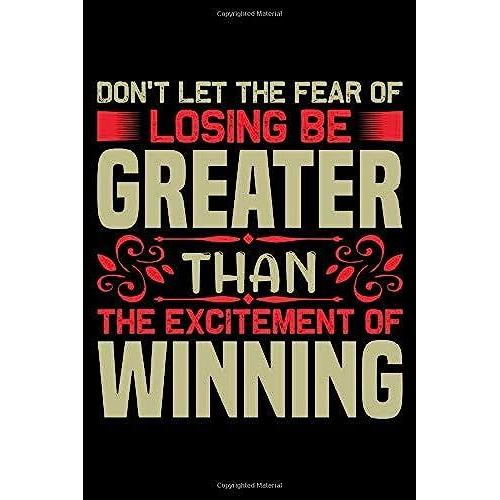 Don't Let The Fear Of Losing Be Greater Than The Excitement Of Winning: Best Motivational Journal Notebook For Multiple Purpose Like Writing Notes, ... Journal For Men, Women, Girls And Boys