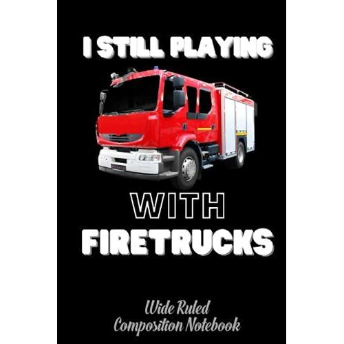 I Still Play With Firetrucks, Funny Wide Ruled Composition Notebook: Journal For School Supplies | Firefighter, Firewoman, Fireman Dream Notebook For Kids | Special Black Cover