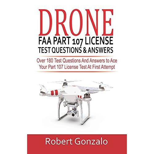 Drone Faa Part 107 License Practice Test Questions & Answers: Over 180 Test Questions And Answers To Ace Your Part 107 License Test At First Attempt