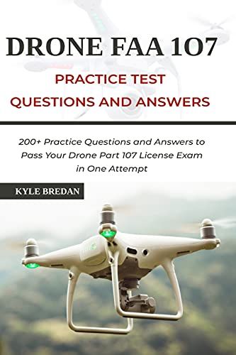 Drone Faa 107 License Practice Test Questions And Answers: 200+ Practice Questions & Answers To Pass Your Drone Part 107 License Test In One Attempt