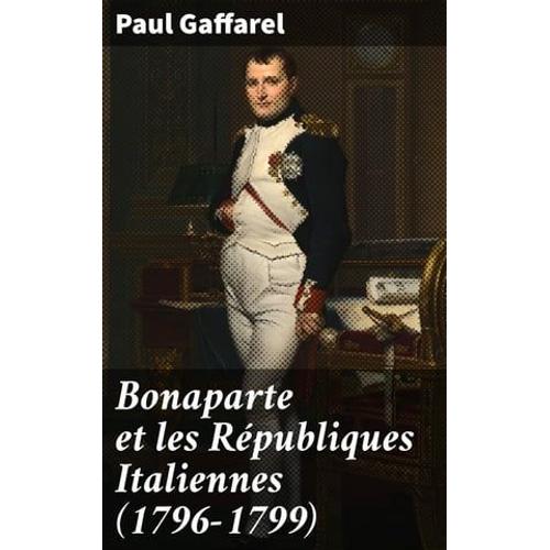 Bonaparte Et Les Républiques Italiennes (1796-1799)
