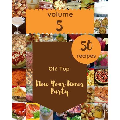 Oh! Top 50 New Year Dinner Party Recipes Volume 5: Cook It Yourself With New Year Dinner Party Cookbook!