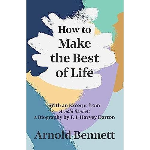 How To Make The Best Of Life - With An Excerpt From Arnold Bennett By F. J. Harvey Darton
