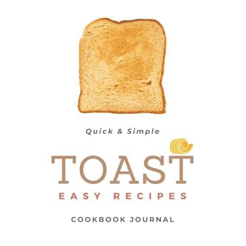 Toast Easy Recipe: Blank Cookbook Journal For Quick And Simple Recipes Diary To Write In Delicious Menu(120 Recipes With Table Of Content) (" Easy Recipes " 3 Series Toast, Baked, Dessert)