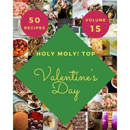Holy Moly! Top 50 Valentine's Day Recipes Volume 15: Making More Memories In Your Kitchen With Valentine's Day Cookbook!
