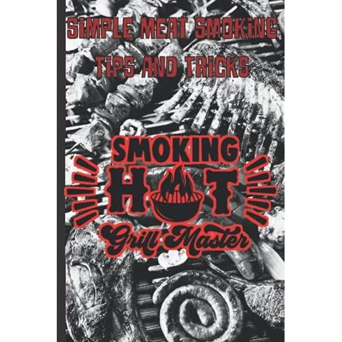 Smoking Hot Grill Masters: Simple Meat Smoking Tips And Tricks: Pitmasters Meat Smoking Tracker To Refine Bbq Recipes And More