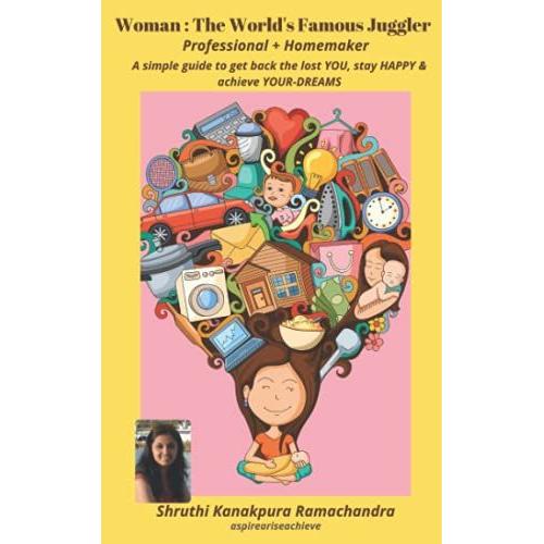 Woman : The World's Famous Juggler (Professional+Homemaker): A Simple Guide To Get Back The Lost You, Stay Happy And Achieve Your-Dreams