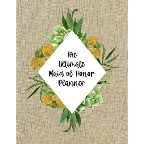The Ultimate Maid Of Honor Planner: Maid Of Honor Wedding Organizer - To Do List, Monthly Planner, Bridal Shower Planner And Guest List, Important ... Planner And Record Book - Succulents Cover