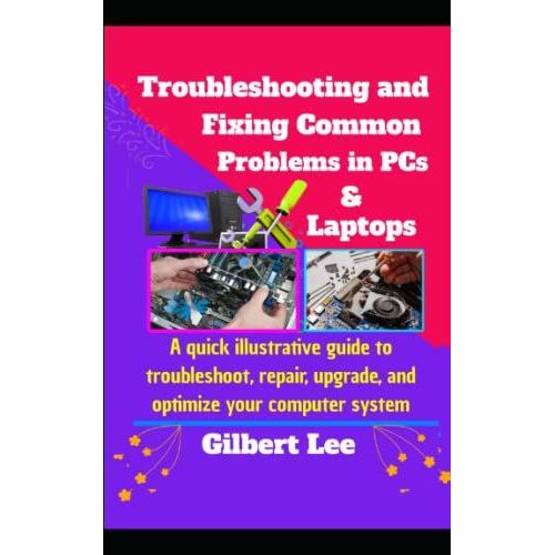 Troubleshooting & Fixing Common Problems In Pcs & Laptops: A Quick Illustrative Guide To Troubleshoot Repair, Upgrade, And Optimize Your Computer System