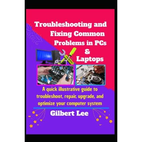 Troubleshooting & Fixing Common Problems In Pcs & Laptops: A Quick Illustrative Guide To Troubleshoot Repair, Upgrade, And Optimize Your Computer System