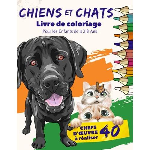 Chiens Et Chats Livre De Coloriage Pour Les Enfants De 4 À 8 Ans: 40 Chef D'oeuvres À Réaliser