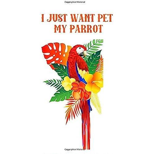 I Just Want Pet My Parrot: Journal Lovebird