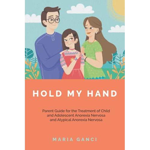 Hold My Hand: Parent Guide For The Treatment Of Child And Adolescent Anorexia Nervosa And Atypical Anorexia Nervosa