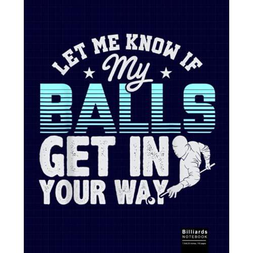 Let Me Know If My Balls Get In Your Way Billiards Notebook: Billiards, Billard Wide Ruled Journal, Diary Or Sketchbook , Notebook For Kids, Students ... And Home For Whiting, Journaling And Note.