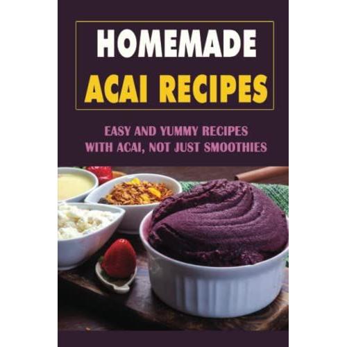 Homemade Acai Recipes: Easy And Yummy Recipes With Acai, Not Just Smoothies