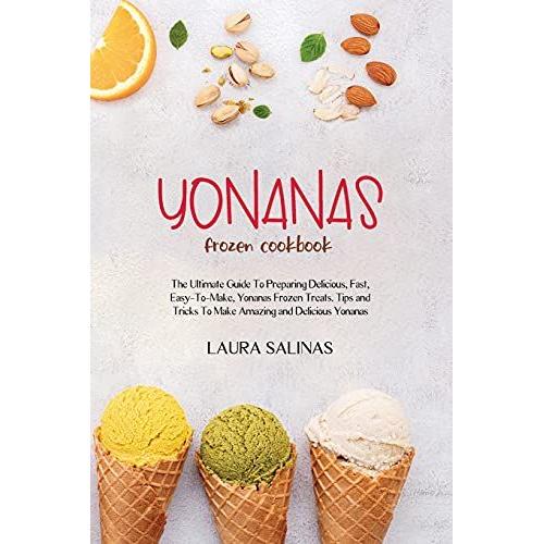 Yonanas Frozen Cookbook: The Ultimate Guide To Preparing Delicious, Fast, Easy-To-Make, Yonanas Frozen Treats. Tips And Tricks To Make Amazing