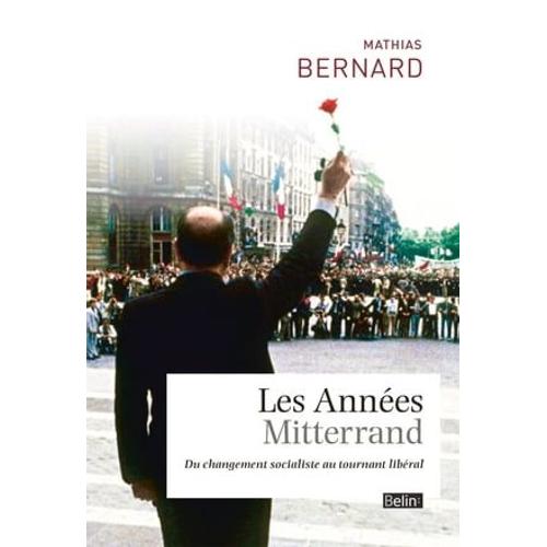 Les Années Mitterrand. Du Changement Socialiste Au Tournant Libéral