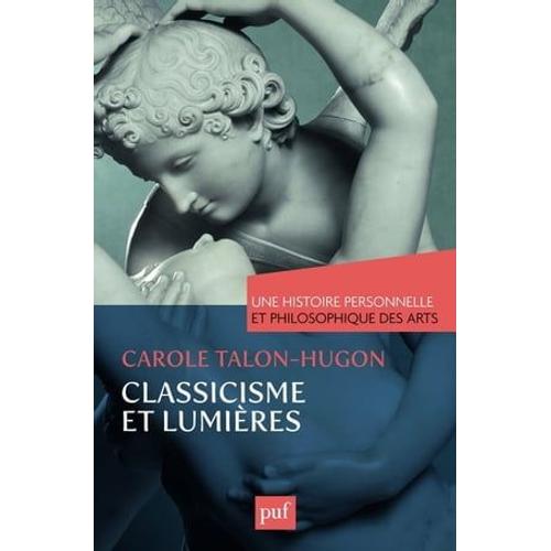 Classicisme Et Lumières. Une Histoire Personnelle Et Philosophique Des Arts