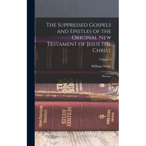 The Suppressed Gospels And Epistles Of The Original New Testament Of Jesus The Christ: Hermas; Volume 9