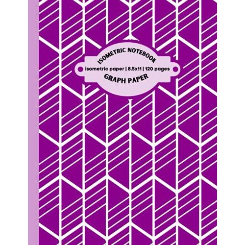 Isometric Graph Paper Notebook: Isometric Notebook|Grid Of Equilateral Triangles|Use For All 3d Designs, Architecture, Landscaping, Maths Geometry.