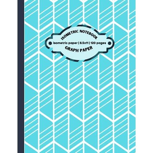 Isometric Graph Paper Notebook: Isometric Notebook|Grid Of Equilateral Triangles|Use For All 3d Designs, Architecture, Landscaping, Maths Geometry.