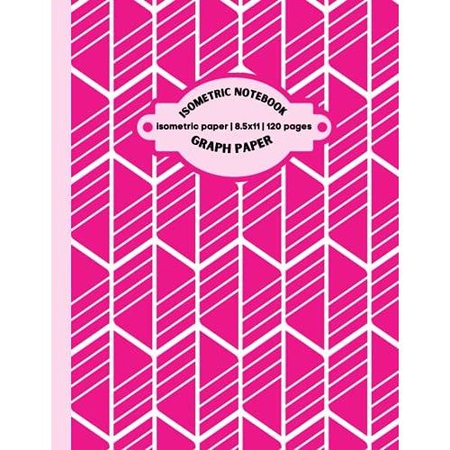 Isometric Graph Paper Notebook: Isometric Notebook|Grid Of Equilateral Triangles|Use For All 3d Designs, Architecture, Landscaping, Maths Geometry.