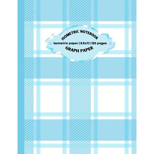 Isometric Graph Paper Notebook: Isometric Notebook|Grid Of Equilateral Triangles|Use For All 3d Designs, Architecture, Landscaping, Maths Geometry.