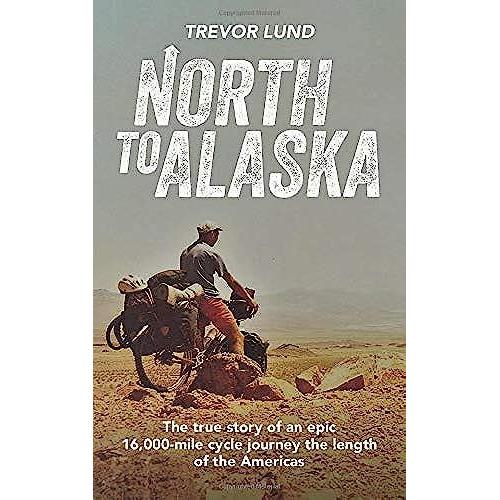 North To Alaska: The True Story Of An Epic, 16,000-Mile Cycle Journey The Length Of The Americas