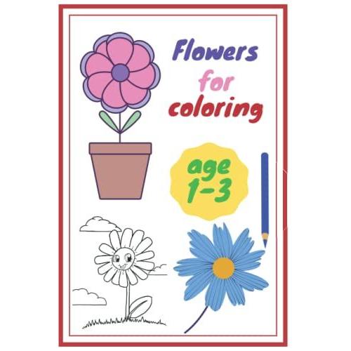 Flowers For Coloring: A Coloring Book For Toddles, Which Includes Blank Images Of A Group Of Beautiful Flowers,