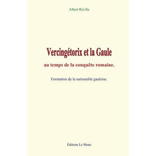 Vercingétorix Et La Gaule Au Temps De La Conquête Romaine: Formation De La Nationalité Gauloise