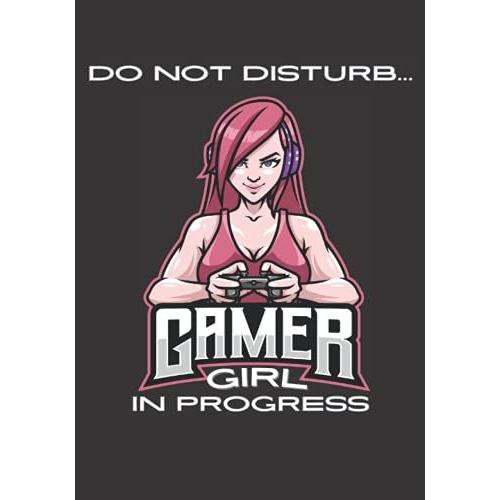 Do Not Disturb, Gamer Girl: In Progress... Notebook For Console Video Game Fans.