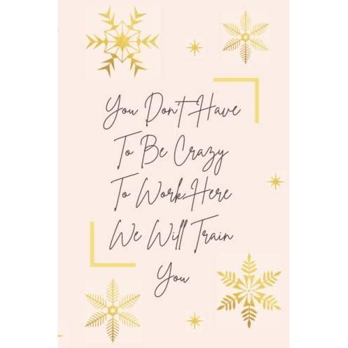 You Don't Have To Be Crazy To Work Here We Will Train You: Funny Gift Journal For Colleagues , Coworker, Friends , Colleagues , Team And Family , A ... And Journaling Size (6" X 9" Inch ) 120 Pages