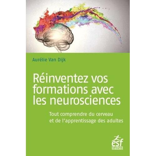 Réinventez Vos Formations Avec Les Neurosciences - Tout Comprendre Du Cerveau Et De L'apprentissage Des Adultes