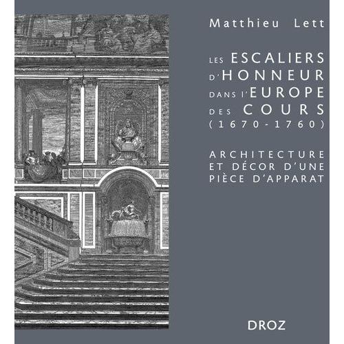 Les Escaliers D'honneur Dans L'europe Des Cours (1670-1760) - Architecture Et Décor D'une Pièce D'apparat